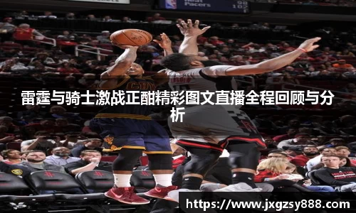 雷霆与骑士激战正酣精彩图文直播全程回顾与分析