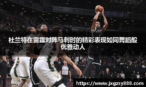 杜兰特在雷霆对阵马刺时的精彩表现如同舞蹈般优雅动人