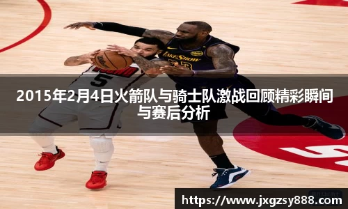 2015年2月4日火箭队与骑士队激战回顾精彩瞬间与赛后分析