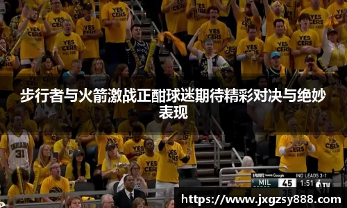 步行者与火箭激战正酣球迷期待精彩对决与绝妙表现