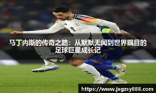 马丁内斯的传奇之路：从默默无闻到世界瞩目的足球巨星成长记