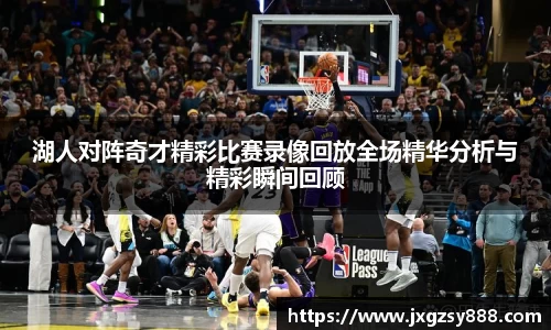 湖人对阵奇才精彩比赛录像回放全场精华分析与精彩瞬间回顾